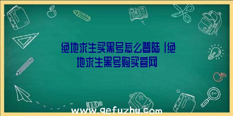 「绝地求生买黑号怎么登陆」|绝地求生黑号购买官网